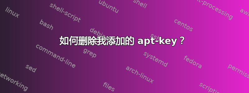 如何删除我添加的 apt-key？