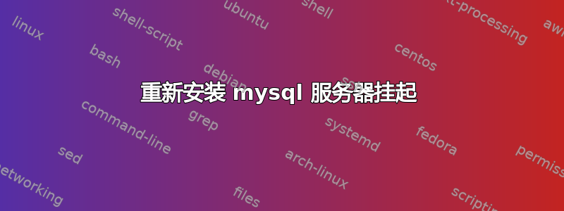 重新安装 mysql 服务器挂起