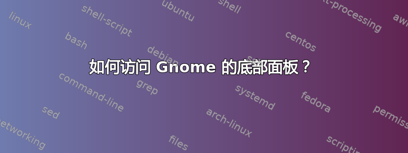 如何访问 Gnome 的底部面板？