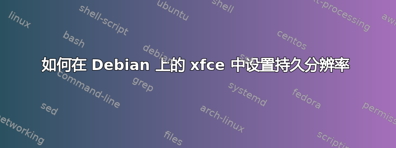 如何在 Debian 上的 xfce 中设置持久分辨率