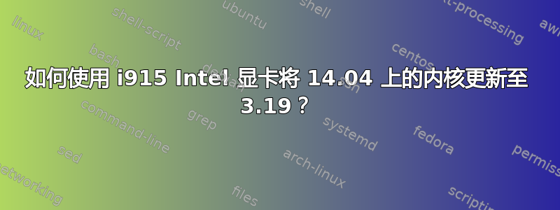 如何使用 i915 Intel 显卡将 14.04 上的内核更新至 3.19？