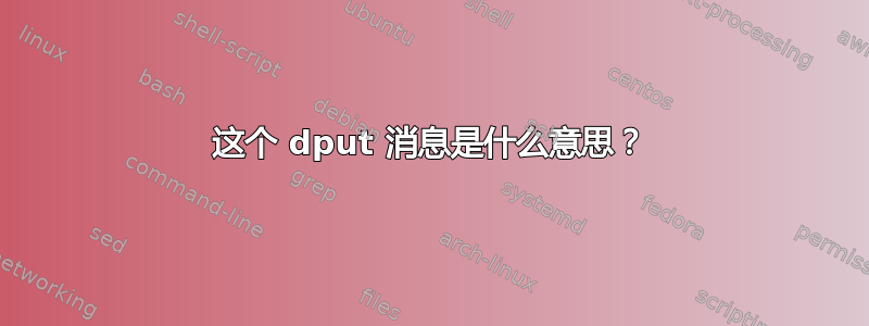 这个 dput 消息是什么意思？