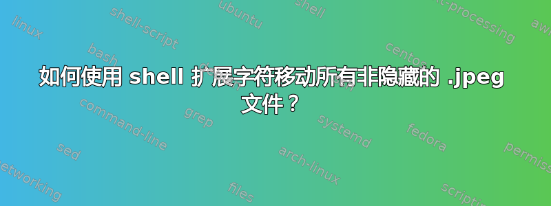 如何使用 shell 扩展字符移动所有非隐藏的 .jpeg 文件？