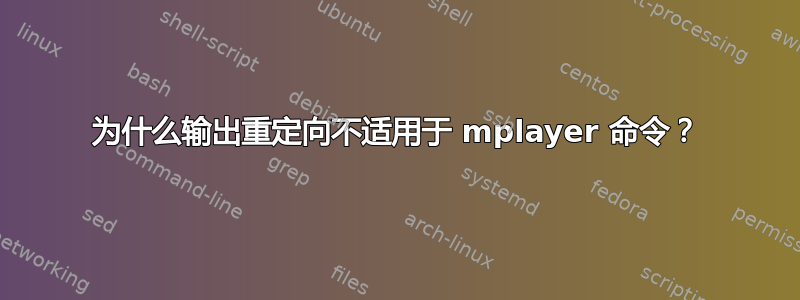 为什么输出重定向不适用于 mplayer 命令？