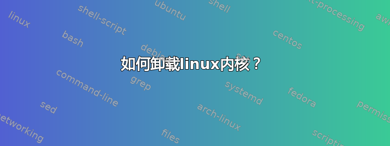 如何卸载linux内核？