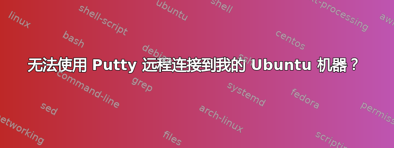 无法使用 Putty 远程连接到我的 Ubuntu 机器？