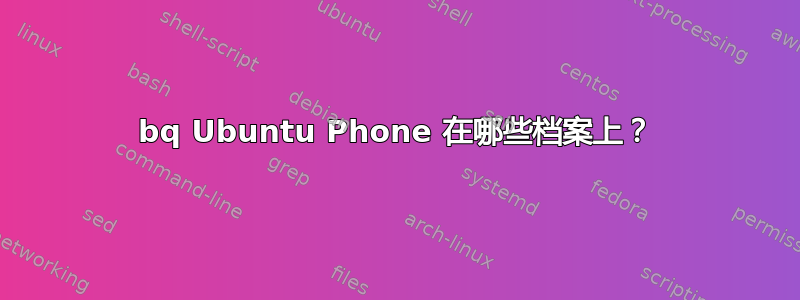 bq Ubuntu Phone 在哪些档案上？