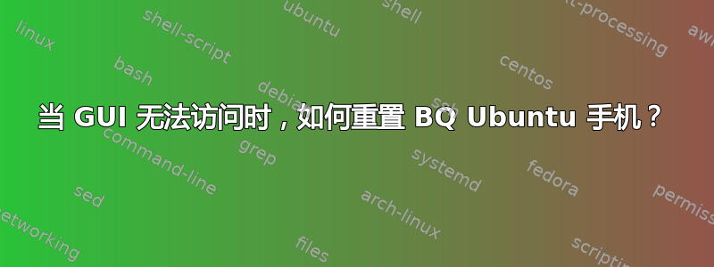 当 GUI 无法访问时，如何重置 BQ Ubuntu 手机？