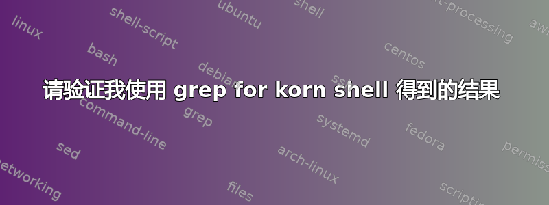 请验证我使用 grep for korn shell 得到的结果