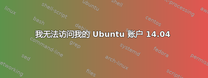 我无法访问我的 Ubuntu 账户 14.04