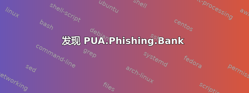 发现 PUA.Phishing.Bank