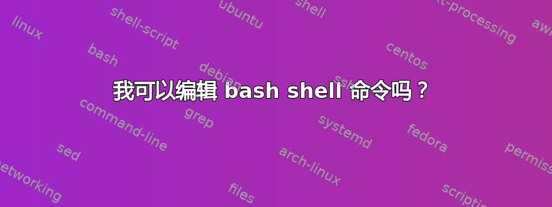 我可以编辑 bash shell 命令吗？