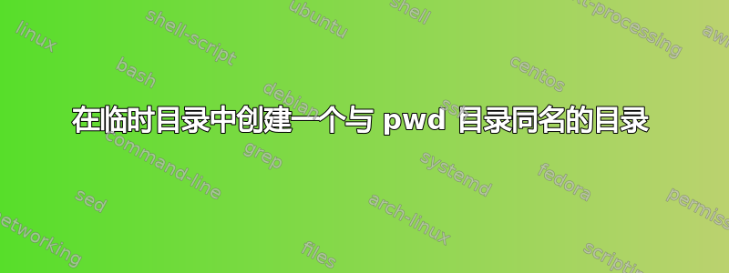 在临时目录中创建一个与 pwd 目录同名的目录