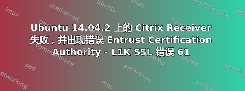 Ubuntu 14.04.2 上的 Citrix Receiver 失败，并出现错误 Entrust Certification Authority - L1K SSL 错误 61