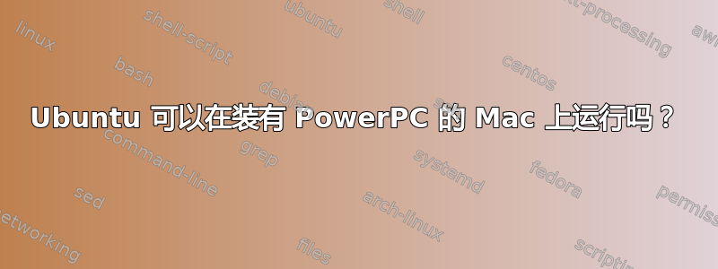 Ubuntu 可以在装有 PowerPC 的 Mac 上运行吗？