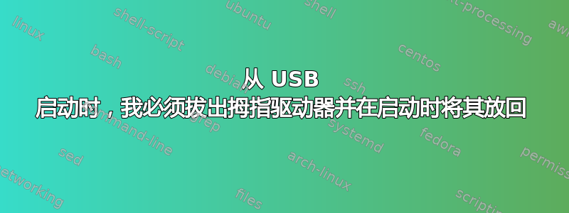 从 USB 启动时，我必须拔出拇指驱动器并在启动时将其放回