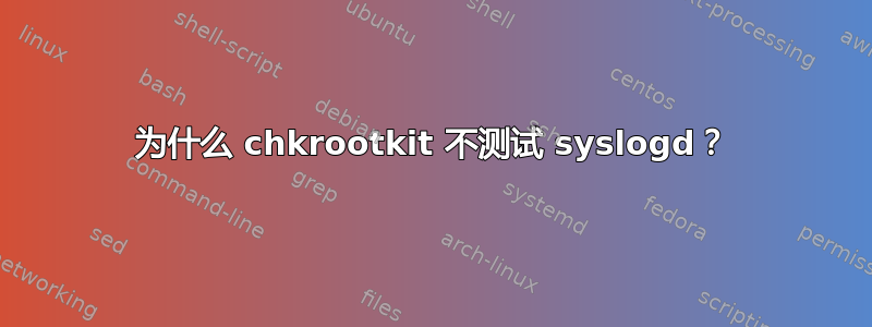 为什么 chkrootkit 不测试 syslogd？