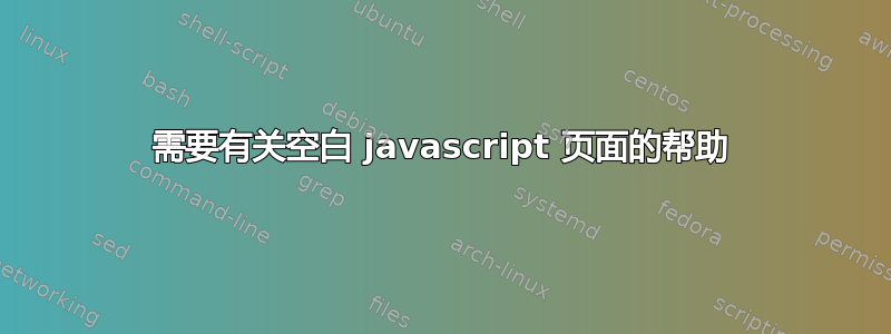 需要有关空白 javascript 页面的帮助