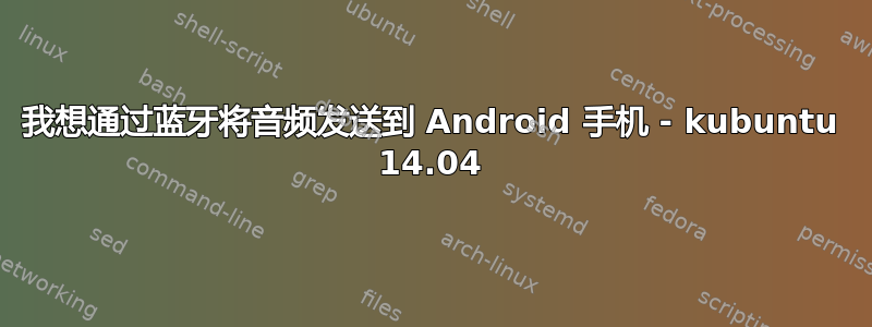 我想通过蓝牙将音频发送到 Android 手机 - kubuntu 14.04