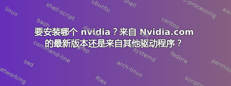 要安装哪个 nvidia？来自 Nvidia.com 的最新版本还是来自其他驱动程序？