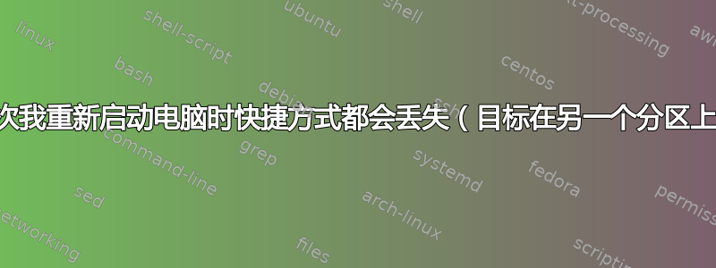 每次我重新启动电脑时快捷方式都会丢失（目标在另一个分区上）