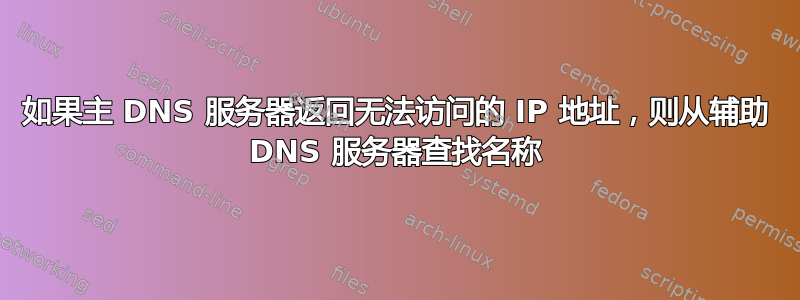 如果主 DNS 服务器返回无法访问的 IP 地址，则从辅助 DNS 服务器查找名称