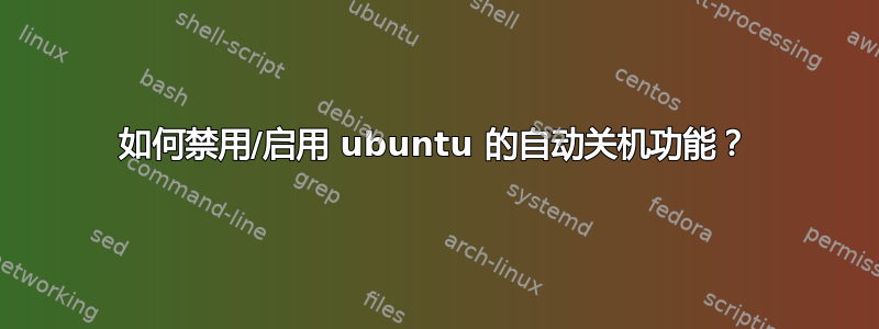 如何禁用/启用 ubuntu 的自动关机功能？