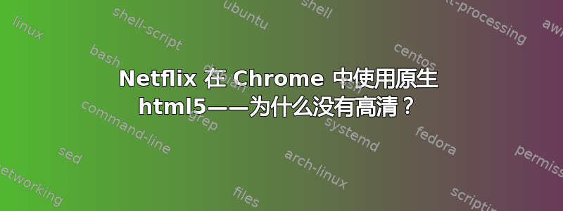 Netflix 在 Chrome 中使用原生 html5——为什么没有高清？