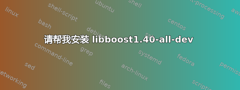 请帮我安装 libboost1.40-all-dev