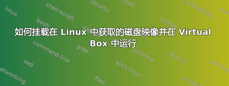 如何挂载在 Linux 中获取的磁盘映像并在 Virtual Box 中运行