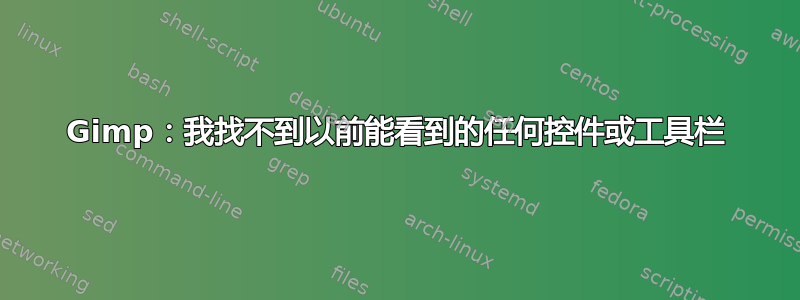 Gimp：我找不到以前能看到的任何控件或工具栏