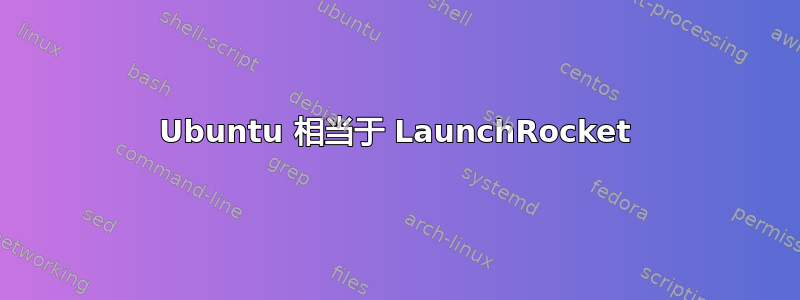 Ubuntu 相当于 LaunchRocket