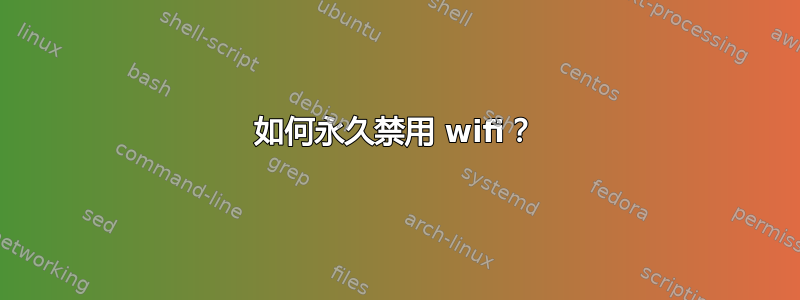 如何永久禁用 wifi？