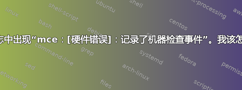 系统日志中出现“mce：[硬件错误]：记录了机器检查事件”。我该怎么办？