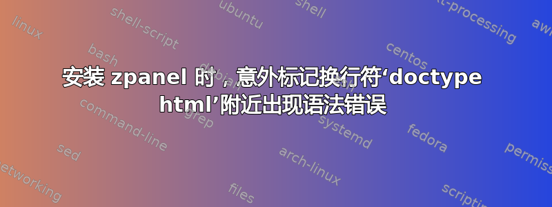 安装 zpanel 时，意外标记换行符‘doctype html’附近出现语法错误