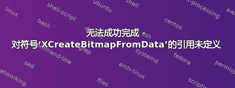 无法成功完成 - 对符号‘XCreateBitmapFromData’的引用未定义