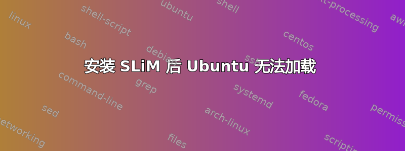 安装 SLiM 后 Ubuntu 无法加载