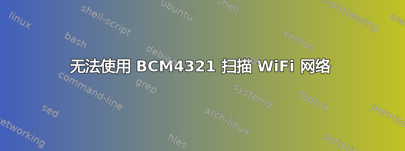 无法使用 BCM4321 扫描 WiFi 网络