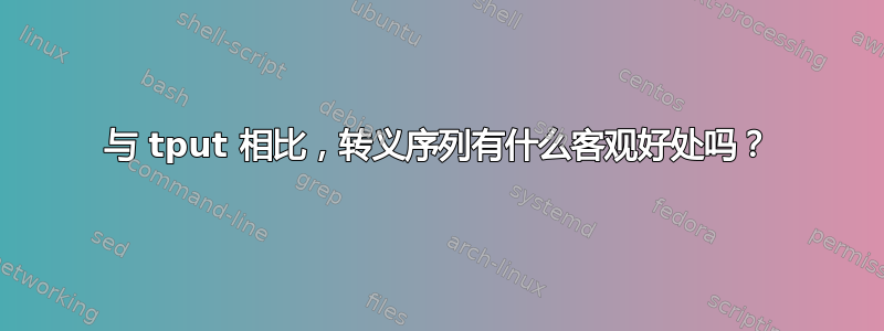 与 tput 相比，转义序列有什么客观好处吗？