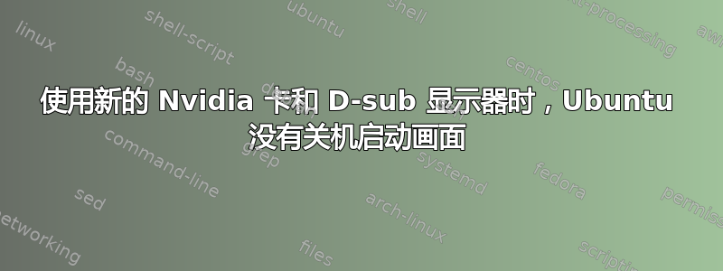 使用新的 Nvidia 卡和 D-sub 显示器时，Ubuntu 没有关机启动画面