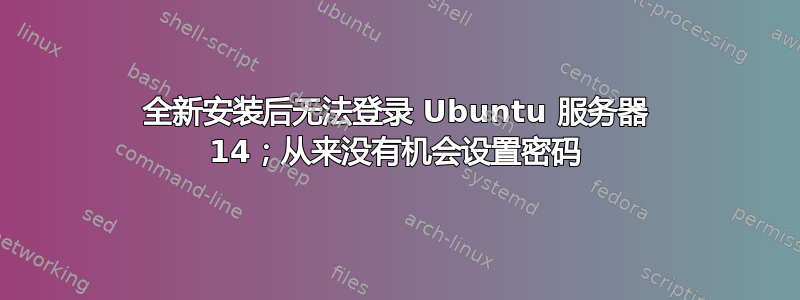 全新安装后无法登录 Ubuntu 服务器 14；从来没有机会设置密码