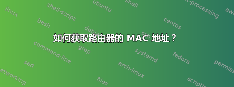 如何获取路由器的 MAC 地址？