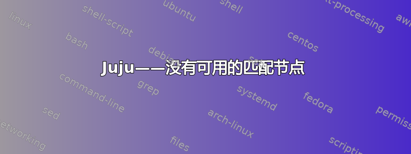 Juju——没有可用的匹配节点