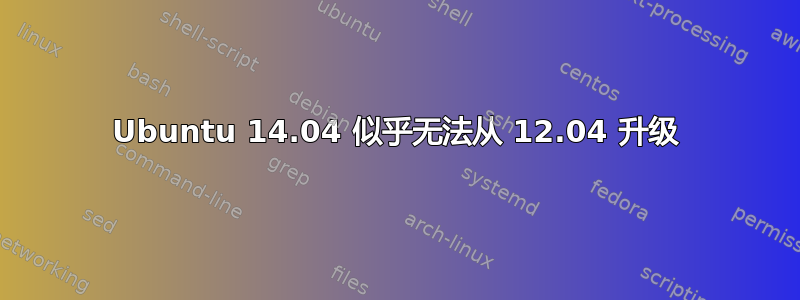 Ubuntu 14.04 似乎无法从 12.04 升级