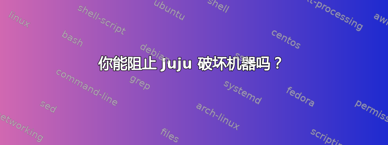 你能阻止 Juju 破坏机器吗？