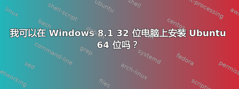 我可以在 Windows 8.1 32 位电脑上安装 Ubuntu 64 位吗？