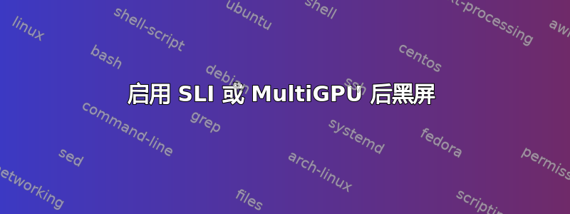 启用 SLI 或 MultiGPU 后黑屏