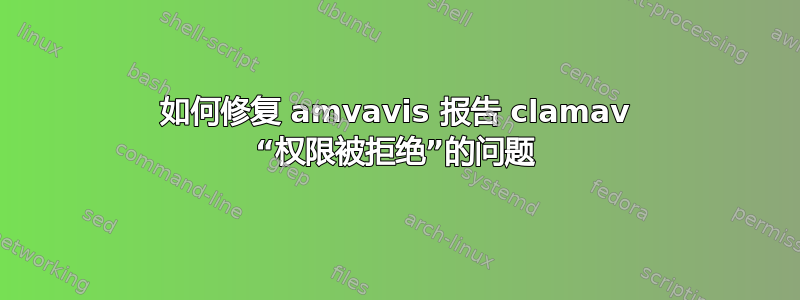 如何修复 amvavis 报告 clamav “权限被拒绝”的问题