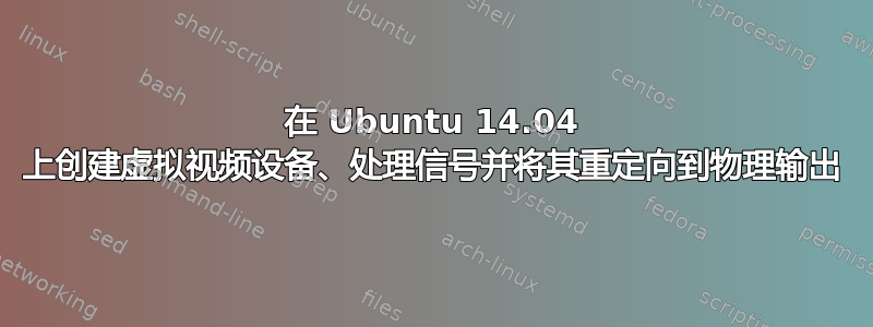 在 Ubuntu 14.04 上创建虚拟视频设备、处理信号并将其重定向到物理输出