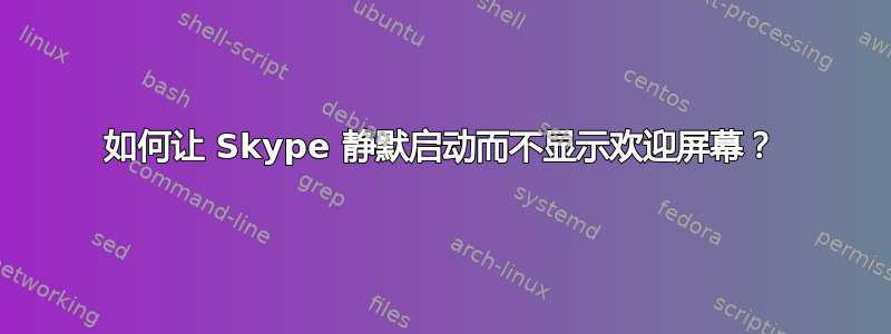 如何让 Skype 静默启动而不显示欢迎屏幕？